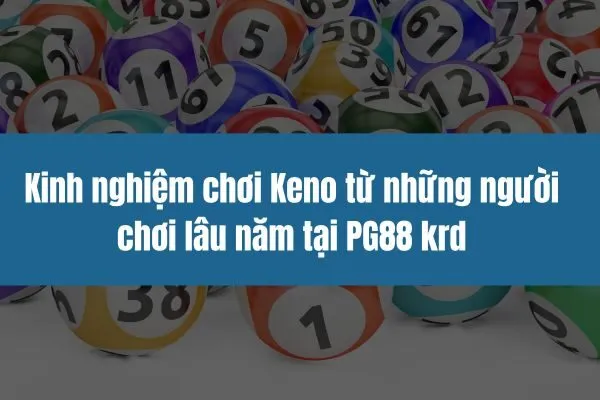 Kinh nghiệm chơi Keno từ những người chơi lâu năm tại PG88 krd