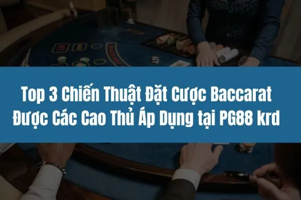 Top 3 Chiến Thuật Đặt Cược Baccarat Được Các Cao Thủ Áp Dụng tại PG88 krd