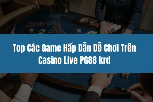 Top Các Game Hấp Dẫn Dễ Chơi Trên Casino Live PG88 krd 2024