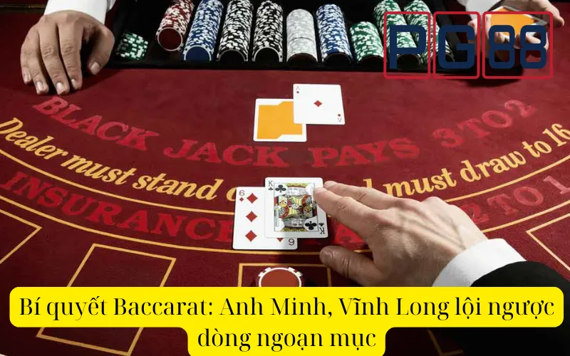 Bí quyết Baccarat: Anh Minh, Vĩnh Long lội ngược dòng ngoạn mục