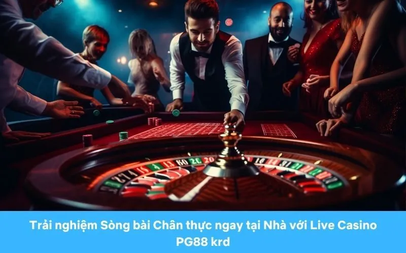 Trải nghiệm Sòng bài Chân thực ngay tại Nhà với Live Casino PG88 krd